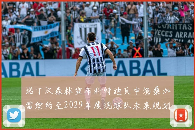 诺丁汉森林宣布科特迪瓦中场桑加雷续约至2029年展现球队未来规划