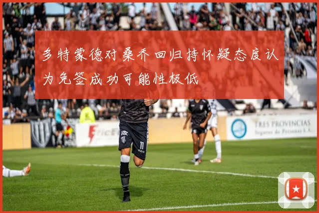多特蒙德对桑乔回归持怀疑态度认为免签成功可能性极低