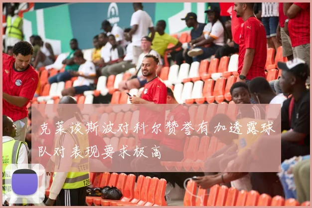 克莱谈斯波对科尔赞誉有加透露球队对表现要求极高